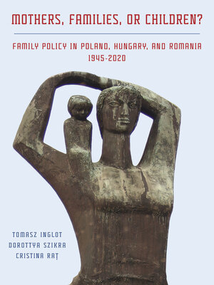 cover image of Mothers, Families or Children? Family Policy in Poland, Hungary, and Romania, 1945-2020
